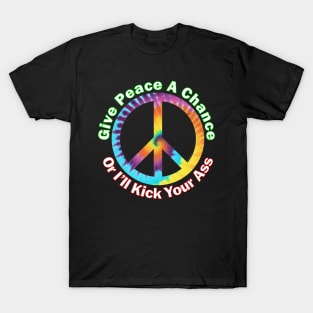 Give Peace A Chance ....Or I'll Kick Your Ass T-Shirt